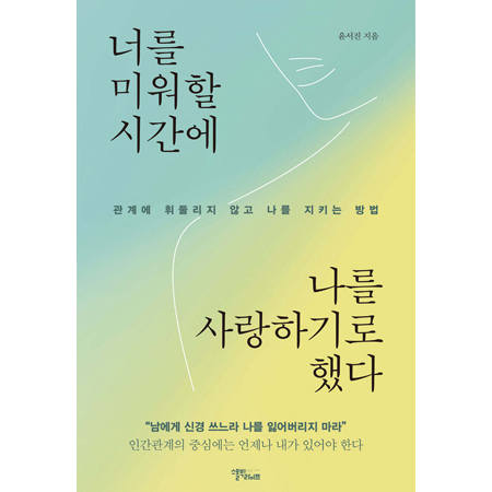 너를 미워할 시간에 나를 사랑하기로 했다 - 관계에 휘둘리지 않고 나를 지키는 방법